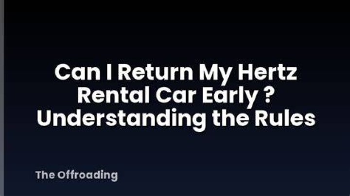 Can I return my Hertz rental car early? ·